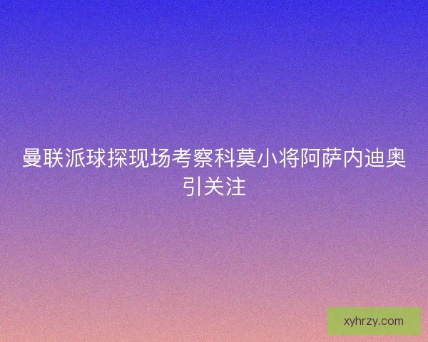 曼联派球探现场考察科莫小将阿萨内迪奥引关注
